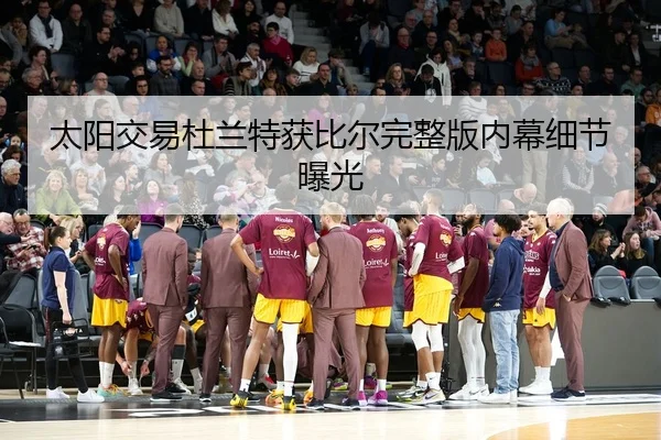太阳交易杜兰特获比尔完整版内幕细节曝光