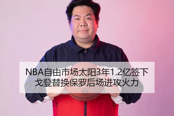 NBA自由市场太阳3年1.2亿签下戈登替换保罗后场进攻火力