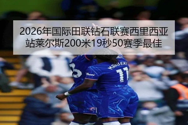 2026年国际田联钻石联赛西里西亚站莱尔斯200米19秒50赛季最佳